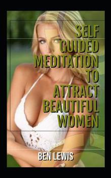 Paperback Self Guided Meditation to Attract Beautiful Women: Be Free, Be Happy, Be Fulfilled! Book