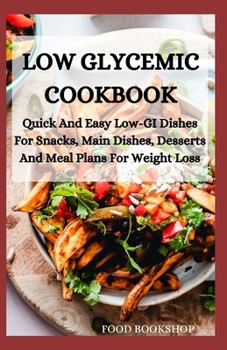 Paperback Low Glycemic Cookbook: Quick And Easy Low-GI Dishes For Snacks, Main Dishes, Desserts And Meal Plans For Weight Loss Book