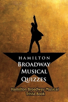 Paperback Hamilton Broadway Musical Quizzes: Hamilton Broadway Musical Trivia Book: Hamilton Broadway Musical Questions and Answers Book