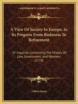 Paperback A View Of Society In Europe, In Its Progress From Rudeness To Refinement: Or Inquiries Concerning The History Of Law, Government, And Manners (1778) Book