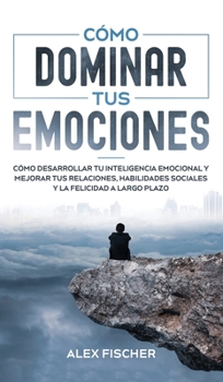 Hardcover Cómo Dominar tus Emociones: Cómo Desarrollar tu Inteligencia Emocional y Mejorar tus Relaciones, Habilidades Sociales y la Felicidad a Largo Plazo [Spanish] Book