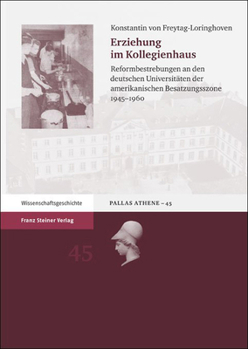 Erziehung im Kollegienhaus: Reformbestrebungen an den deutschen Universitaten der amerikanischen Besatzungsszone 1945-1960 (Pallas Athene: Beitrage ... Und Wissenschaftsgeschichte)