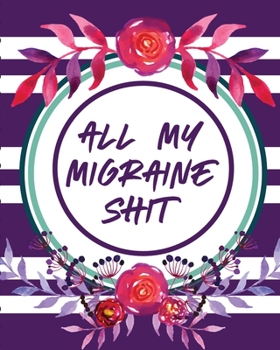 Paperback All My Migraine Shit: Headache Log Book Chronic Pain Record Triggers Symptom Management Book