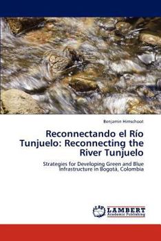 Reconectando el Río Tunjuelo: Reconnecting the River Tunjuelo: Strategies for Developing Green and Blue Infrastructure in Bogotá, Colombia