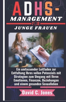 Adhs-Management Für Junge Frauen: Ein umfassender Leitfaden zur Entfaltung Ihres vollen Potenzials mit Strategien zum Umgang mit Ihren Emotionen, Fina