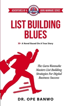 List Building Blues: The Guru-Wannabe Masters List Building Strategies For Business Success (Adventures Of A Guru-Wannabe)