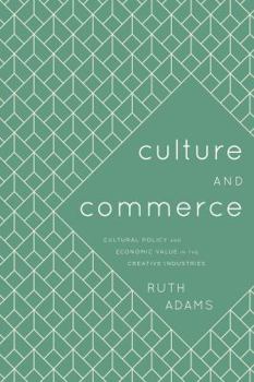 Culture and Commerce: Cultural Policy and Economic Value in the Creative Industries