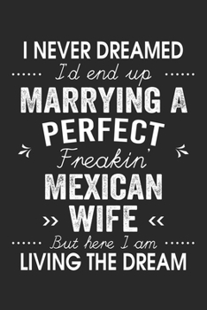 I Never Dreamed I'd End Up Marrying A Perfect Freakin' Mexican Wife: Lined Notebook / Journal Funny Gift for Spouse, 120 Pages, 6 x 9, Soft Cover, Matte Finish