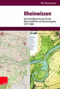Rheinwissen : Die Zentralkommission F?r die Rheinschifffahrt Als Wissensregime, 1817-1880