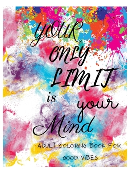 Your only limit is your mind adult coloring book for good vibes: Inspirational and Motivational Sayings & Quotes, Good Vibes Only, Positive Thinking, Relaxation, Stress Relief, Coloring book for Adult