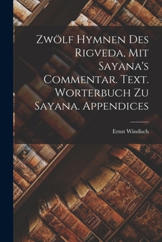 Paperback Zwölf Hymnen des Rigveda, mit Sayana's Commentar. Text. Worterbuch zu Sayana. Appendices [German] Book