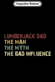 Composition Notebook: Mens Lumberjack Dad The Man The Myth The Bad Influence Journal/Notebook Blank Lined Ruled 6x9 100 Pages