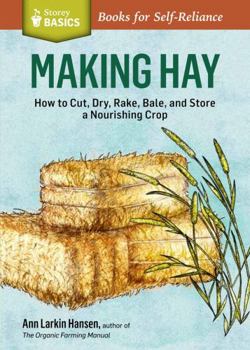 Making Hay: How to Cut, Dry, Rake, Gather, and Store a Nourishing Crop. A Storey BASICS® Title