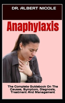 Anaphylaxis: The Complete Guidebook On The Causes, Symptom, Diagnosis, Treatment And Management