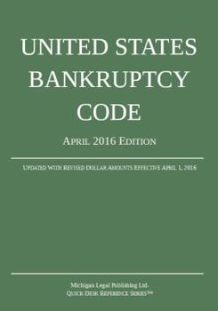 United States Bankruptcy Code; April 2016 Edition: Updated with Revised Dollar Amounts Effective April 1, 2016