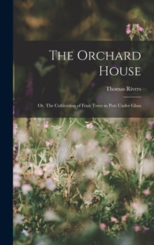 Hardcover The Orchard House; or, The Cultivation of Fruit Trees in Pots Under Glass Book