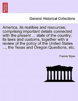 America, its realities and resources; comprising important details connected with the present ... state of the country; its laws and customs, together ... ..., the Texas and Oregon Questions, etc.