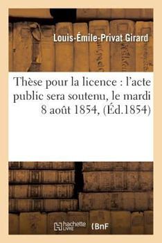 Paperback Thèse Pour La Licence: l'Acte Public Sera Soutenu, Le Mardi 8 Aout 1854, [French] Book