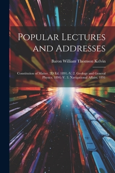 Paperback Popular Lectures and Addresses: Constitution of Matter. 2D Ed. 1891.-V. 2. Geology and General Physics. 1894.-V. 3. Navigational Affairs. 1891 Book