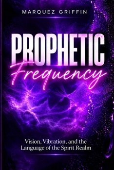 Prophetic Frequency: Vision, Vibration, and the Language of the Spirit Realm