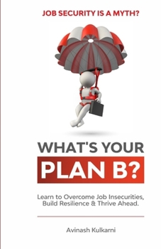 Paperback What's Your Plan B?: Learn to Overcome Job Insecurities, Build Resilience and Thrive Ahead. Book