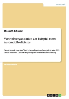 Paperback Vertriebsorganisation am Beispiel eines Automobilzulieferes: Neustrukturierung des Vertriebs und der Angebotspalette der GHS GmbH mit dem Ziel der lan [German] Book