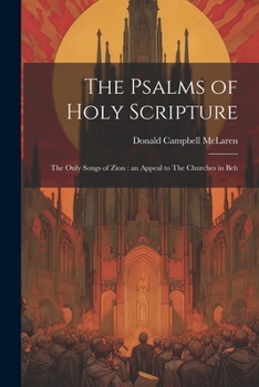 The Psalms of Holy Scripture [Microform]: The Only Songs of Zion: An Appeal to the Churches in Beh