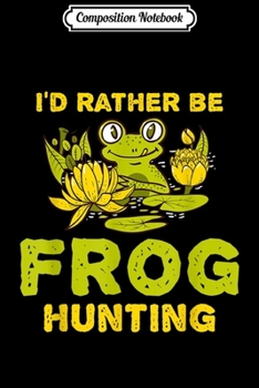 Composition Notebook: I'd Rather Be Frog Hunting Frog Lover Gift  Journal/Notebook Blank Lined Ruled 6x9 100 Pages