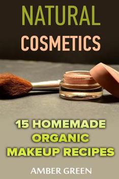 Paperback Natural Cosmetics: 15 Homemade Organic Makeup Recipes: (Homemade Cosmetics, Homemade Makeup) Book