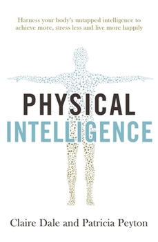 Paperback Physical Intelligence: Harness Your Body's Untapped Intelligence to Achieve More, Stress Less and Live More Happily Book