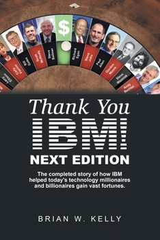 Paperback Thank You Ibm! Next Edition: The Completed Story of How Ibm Helped Today's Technology Millionaires and Billionaires Gain Vast Fortunes. Book