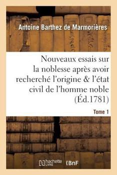 Nouveaux Essais Sur La Noblesse, OA L'Origine Et L'A(c)Tat Civil de L'Homme Noble Tome 1