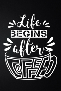 Life Begins After Coffee: 100 Pages 6'' x 9'' Coffee Tasting Journal | Track, Log And Rate Coffee Varieties And Roasts Notebook Gift For Coffee Drinkers
