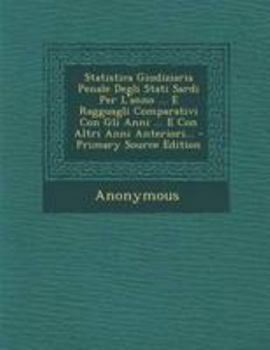 Paperback Statistica Giudiziaria Penale Degli Stati Sardi Per L'anno ... E Ragguagli Comparativi Con Gli Anni ... E Con Altri Anni Anteriori... - Primary Source [Italian] Book