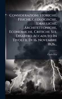 Hardcover Considerazioni Storiche, Fisiche, Geologische, Idrauliche, Architettoniche, Economiche, Critiche Sul Disastro Accaduto In Tivoli Il Di 16. Novembre 18 [Italian] Book