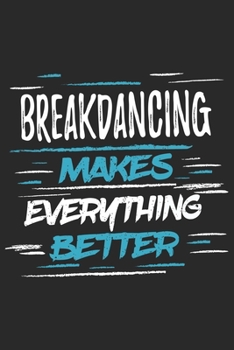 Breakdancing Makes Everything Better: Funny Cool Breakdancer Journal | Notebook | Workbook  Diary | Planner-6x9 - 120 College Ruled Lined Paper Pages ... For for Breakdancing Crews, Dancers, Lovers