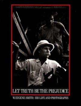 Hardcover Let Truth Be the Prejudice: W. Eugene Smith His Life and Photographs Book