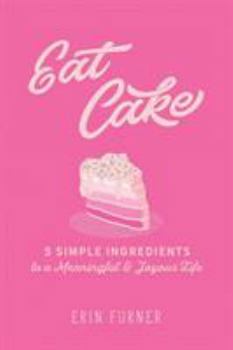 Paperback Eat Cake: 5 Simple Ingredients to a Meaningful and Joyous Life Book