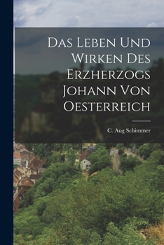 Das Leben und Wirken des Erzherzogs Johann von Oesterreich