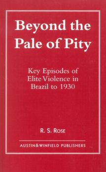 Paperback Beyond the Pale of Pity: Key Episodes of Elite Violence in Brazil to 1930 Book