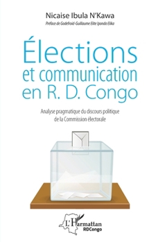 Elections et communication en R.D. Congo: Analyse pragmatique du discours politique de la Commission électorale (Harmattan Congo-Brazzaville) (French Edition)