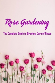 Paperback Rose Gardening: The Complete Guide to Growing, Care of Roses: Secrets of Flowers Book