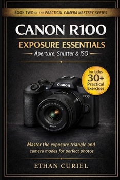 Canon R100 Exposure Essentials – Aperture, Shutter & ISO: Master the exposure triangle and camera modes for perfect photos. (The Practical Camera Mastery Series)