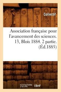 Association Franaaise Pour L'Avancement Des Sciences. 13, Blois 1884. 2 Partie. (A0/00d.1885)