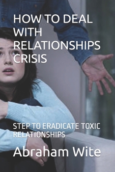 Paperback How to Deal with Relationships Crisis: Step to Eradicate Toxic Relationships Book