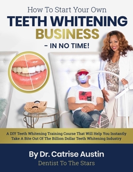 Paperback How To Start Your Own Teeth Whitening Business-In No Time!: A DIY Teeth Whitening Training Course That Will Help You Instantly Take A Bite Out of The Book