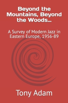 Paperback Beyond the Mountains, Beyond the Woods...: A Survey of Modern Jazz in Eastern Europe, 1956-89 Book