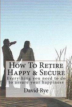 Paperback How To Retire Happy & Secure: Everything you need to do to assure your happiness Book