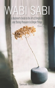 Paperback Wabi Sabi: A Beginner's Guide to the Art of Simplicity and Taking Pleasure in Simple Things. Book 1 Book