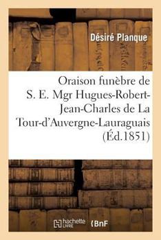 Paperback Oraison Funèbre de S. E. Mgr Hugues-Robert-Jean-Charles de la Tour-d'Auvergne-Lauraguais: , Évêque d'Arras, Prononcée Dans l'Église Cathédrale, Le 22 [French] Book